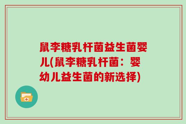 鼠李糖乳杆菌益生菌婴儿(鼠李糖乳杆菌：婴幼儿益生菌的新选择)