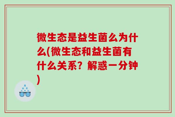 微生态是益生菌么为什么(微生态和益生菌有什么关系？解惑一分钟)