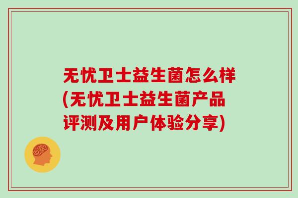 无忧卫士益生菌怎么样(无忧卫士益生菌产品评测及用户体验分享)