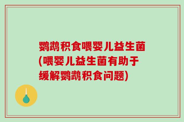 鹦鹉积食喂婴儿益生菌(喂婴儿益生菌有助于缓解鹦鹉积食问题) 鹦鹉积食喂婴儿益生菌(喂婴儿益生菌有助于缓解鹦鹉积食问题)