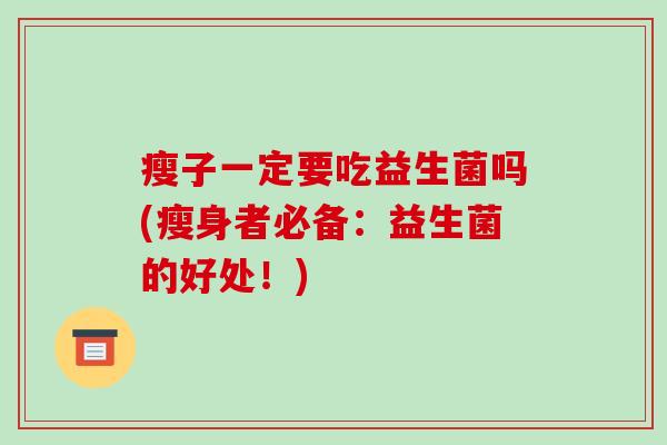 瘦子一定要吃益生菌吗(瘦身者必备：益生菌的好处！)