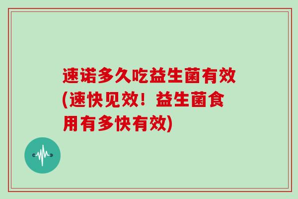 速诺多久吃益生菌有效(速快见效！益生菌食用有多快有效)