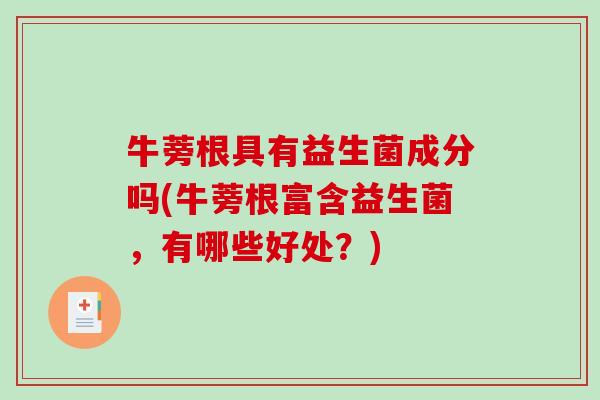 牛蒡根具有益生菌成分吗(牛蒡根富含益生菌，有哪些好处？)