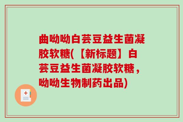 曲呦呦白芸豆益生菌凝胶软糖(【新标题】白芸豆益生菌凝胶软糖，呦呦生物制药出品)