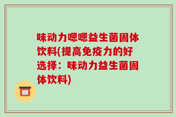 味动力嗯嗯益生菌固体饮料(提高免疫力的好选择：味动力益生菌固体饮料)