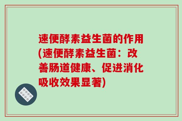 速便酵素益生菌的作用(速便酵素益生菌：改善肠道健康、促进消化吸收效果显著)