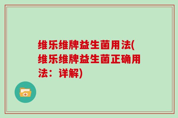 维乐维牌益生菌用法(维乐维牌益生菌正确用法：详解)