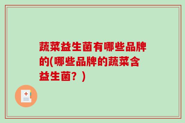 蔬菜益生菌有哪些品牌的(哪些品牌的蔬菜含益生菌?) 蔬菜益生菌有哪些品牌的(哪些品牌的蔬菜含益生菌?)