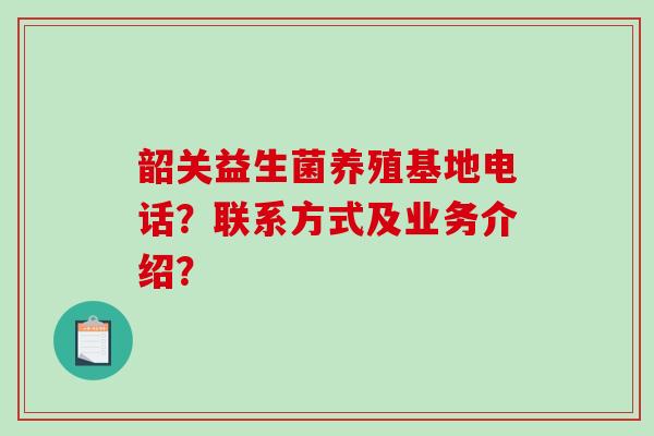 韶关益生菌养殖基地电话？联系方式及业务介绍？