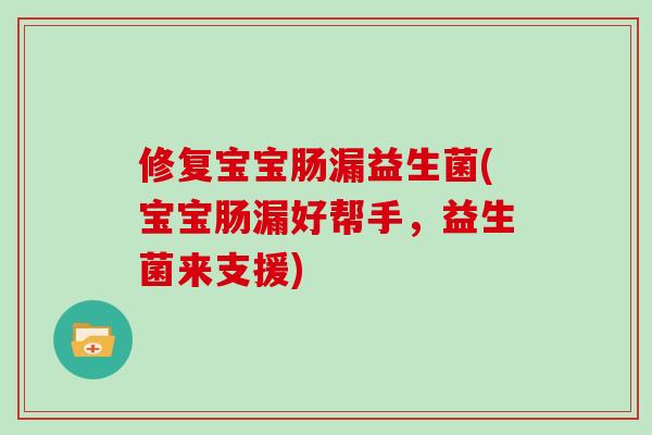 修复宝宝肠漏益生菌(宝宝肠漏好帮手，益生菌来支援)