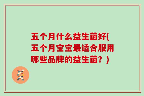 五个月什么益生菌好(五个月宝宝适合服用哪些品牌的益生菌？)