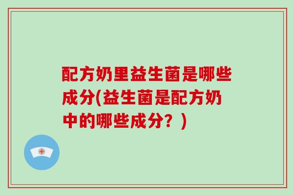 配方奶里益生菌是哪些成分(益生菌是配方奶中的哪些成分？)