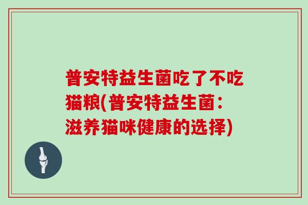普安特益生菌吃了不吃猫粮(普安特益生菌：滋养猫咪健康的选择)