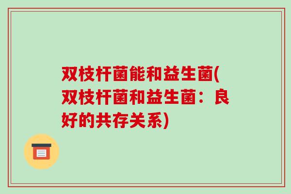 双枝杆菌能和益生菌(双枝杆菌和益生菌：良好的共存关系)