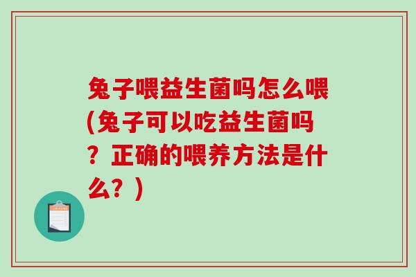 兔子喂益生菌吗怎么喂(兔子可以吃益生菌吗？正确的喂养方法是什么？)
