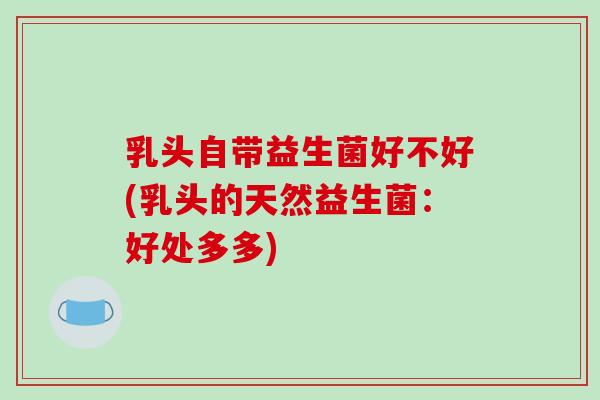 乳头自带益生菌好不好(乳头的天然益生菌：好处多多)