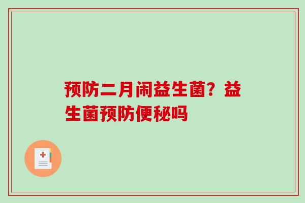 预防二月闹益生菌？益生菌预防便秘吗