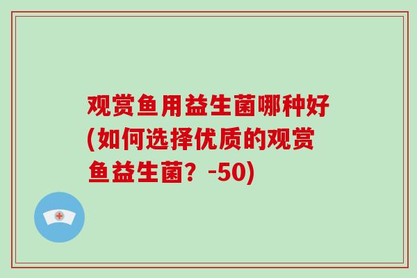 观赏鱼用益生菌哪种好(如何选择优质的观赏鱼益生菌？-50)