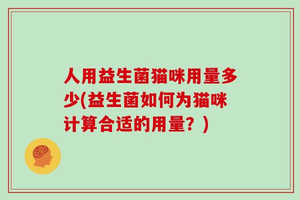 人用益生菌猫咪用量多少(益生菌如何为猫咪计算合适的用量？)