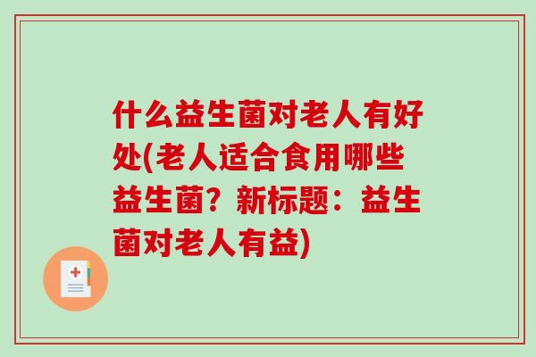 什么益生菌对老人有好处(老人适合食用哪些益生菌？新标题：益生菌对老人有益)