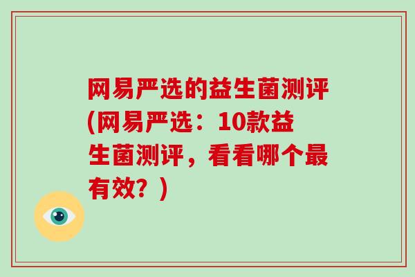 网易严选的益生菌测评(网易严选：10款益生菌测评，看看哪个最有效？)
