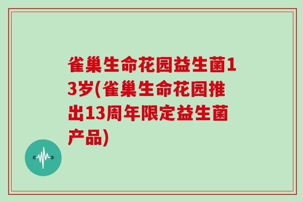 雀巢生命花园益生菌13岁(雀巢生命花园推出13周年限定益生菌产品)