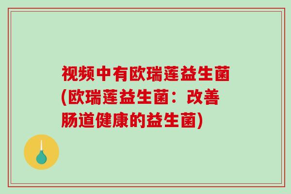 视频中有欧瑞莲益生菌(欧瑞莲益生菌：改善肠道健康的益生菌)