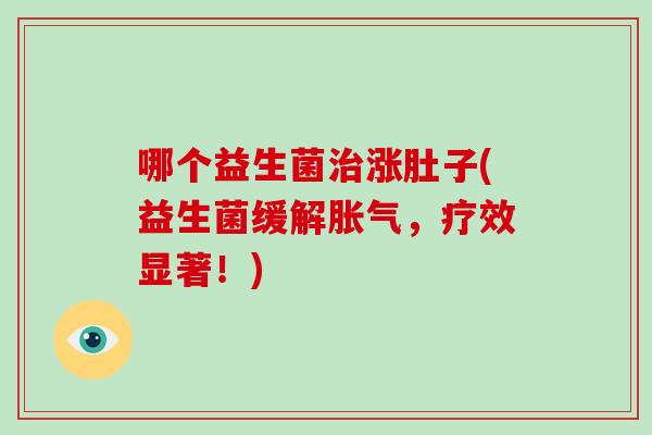 哪个益生菌治涨肚子(益生菌缓解胀气，疗效显著！)