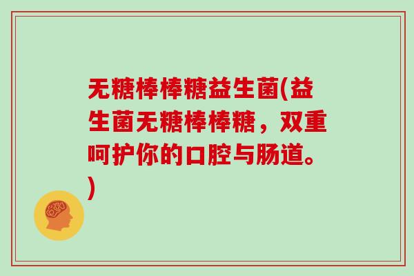 无糖棒棒糖益生菌(益生菌无糖棒棒糖,双重呵护你的口腔与肠道。) 无糖棒棒糖益生菌(益生菌无糖棒棒糖,双重呵护你的口腔与肠道。)