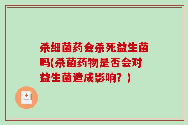 杀细菌药会杀死益生菌吗(杀菌药物是否会对益生菌造成影响？)