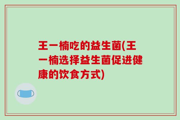 王一楠吃的益生菌(王一楠选择益生菌促进健康的饮食方式)