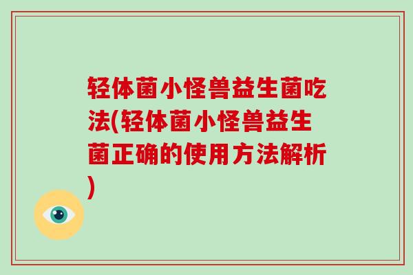 轻体菌小怪兽益生菌吃法(轻体菌小怪兽益生菌正确的使用方法解析)