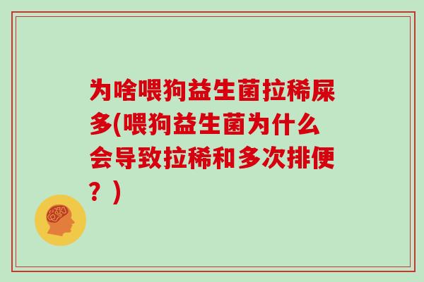 为啥喂狗益生菌拉稀屎多(喂狗益生菌为什么会导致拉稀和多次排便？)