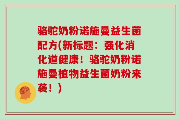 骆驼奶粉诺施曼益生菌配方(新标题：强化消化道健康！骆驼奶粉诺施曼植物益生菌奶粉来袭！)