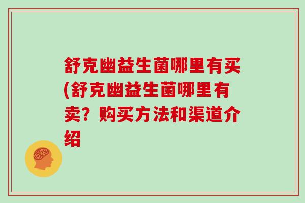 舒克幽益生菌哪里有买(舒克幽益生菌哪里有卖？购买方法和渠道介绍