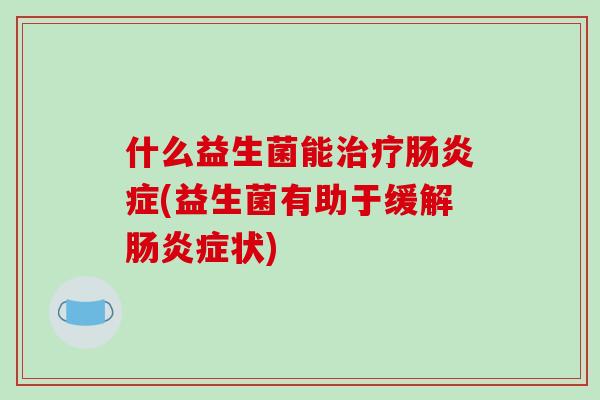 什么益生菌能症(益生菌有助于缓解症状)