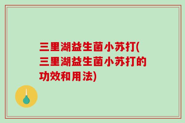 三里湖益生菌小苏打(三里湖益生菌小苏打的功效和用法)