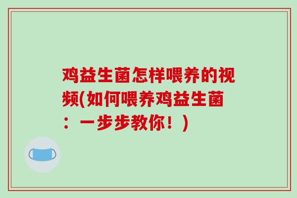 鸡益生菌怎样喂养的视频(如何喂养鸡益生菌：一步步教你！)