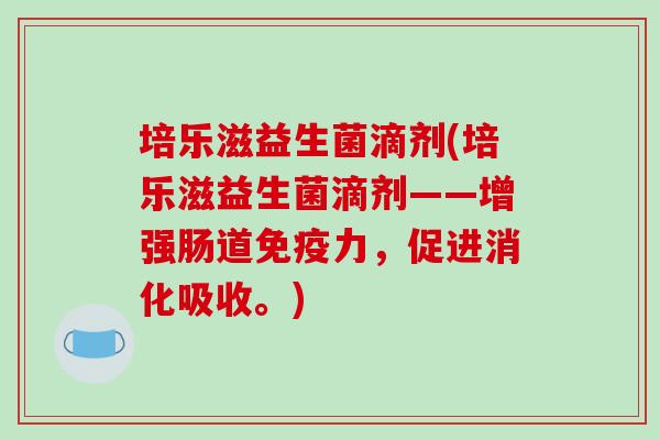 培乐滋益生菌滴剂(培乐滋益生菌滴剂——增强肠道免疫力，促进消化吸收。)