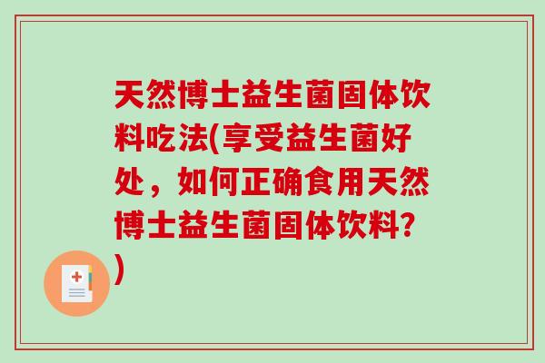 天然博士益生菌固体饮料吃法(享受益生菌好处，如何正确食用天然博士益生菌固体饮料？)