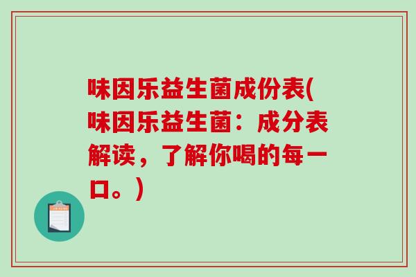味因乐益生菌成份表(味因乐益生菌：成分表解读，了解你喝的每一口。)