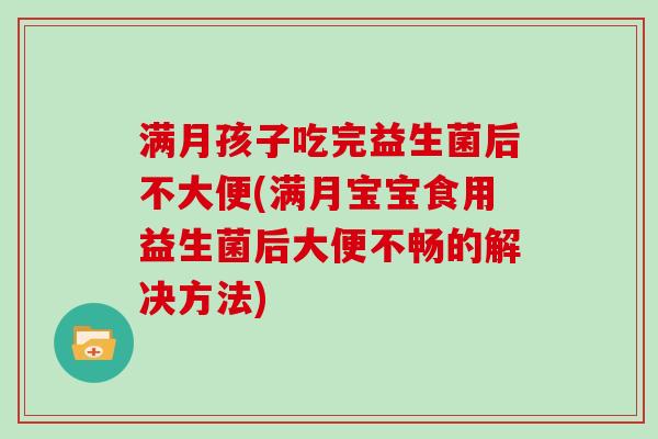 满月孩子吃完益生菌后不大便(满月宝宝食用益生菌后大便不畅的解决方法)