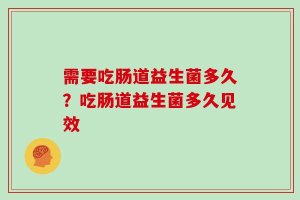 需要吃肠道益生菌多久？吃肠道益生菌多久见效