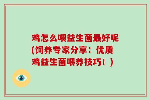 鸡怎么喂益生菌最好呢(饲养专家分享：优质鸡益生菌喂养技巧！)