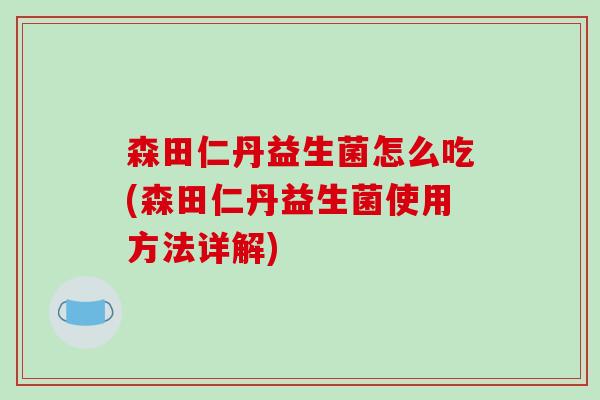 森田仁丹益生菌怎么吃(森田仁丹益生菌使用方法详解)