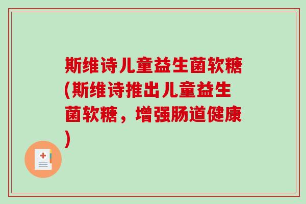 斯维诗儿童益生菌软糖(斯维诗推出儿童益生菌软糖，增强肠道健康)