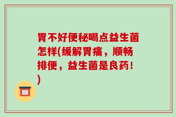 胃不好便秘喝点益生菌怎样(缓解胃痛，顺畅排便，益生菌是良药！)