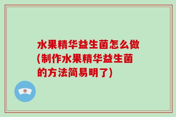 水果精华益生菌怎么做(制作水果精华益生菌的方法简易明了)