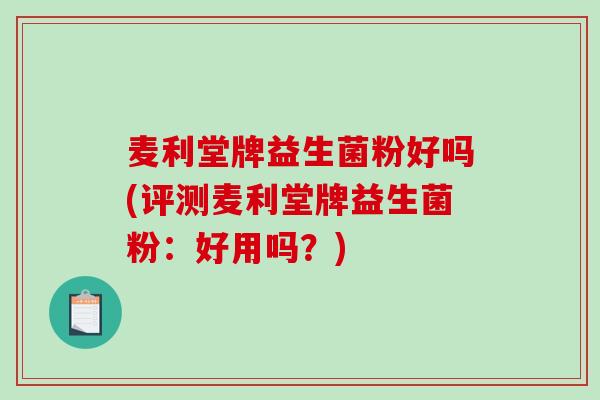 麦利堂牌益生菌粉好吗(评测麦利堂牌益生菌粉：好用吗？)