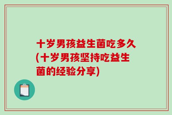 十岁男孩益生菌吃多久(十岁男孩坚持吃益生菌的经验分享)